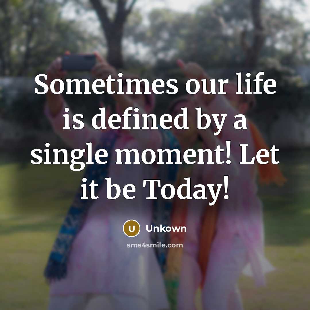 “Sometimes our life is defined by a single moment! Let it be Today!” quote by Unkown