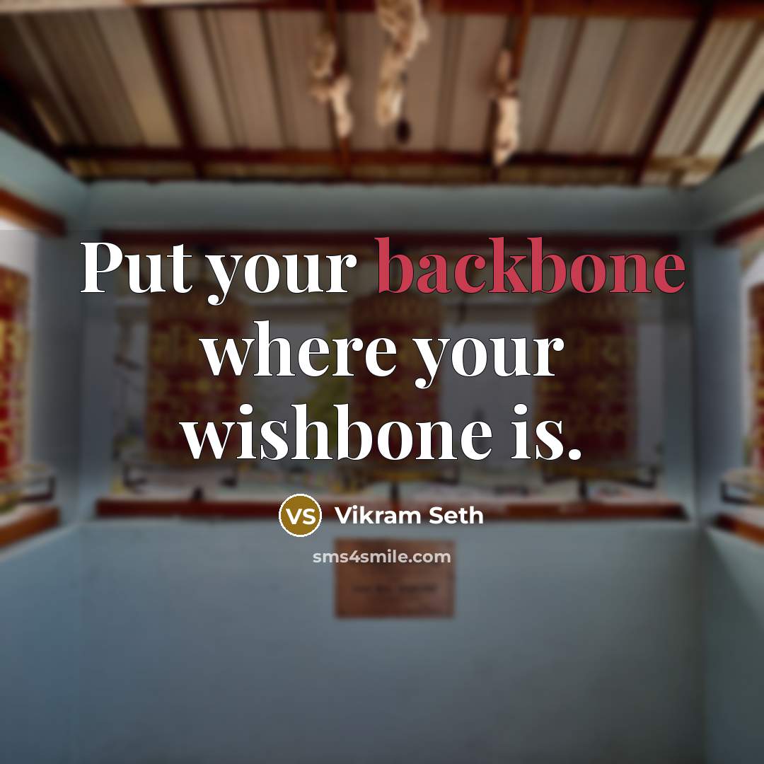 “Put your backbone where your wishbone is.” quote by Vikram Seth