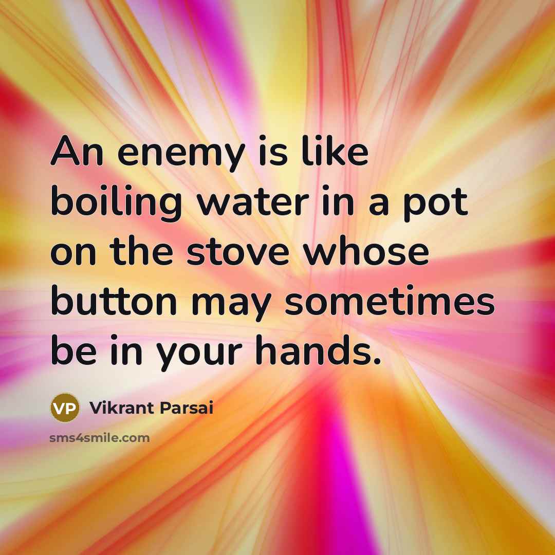 “An enemy is like boiling water in a pot on the stove whose button may sometimes be in your hands.” quote by Vikrant Parsai