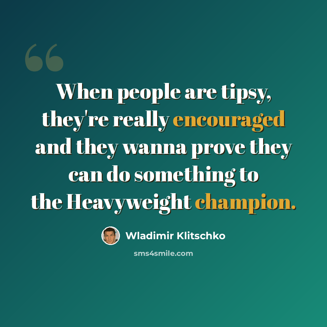 “When people are tipsy, they're really encouraged and they wanna prove they can do something to the Heavyweight champion.” quote by Wladimir Klitschko