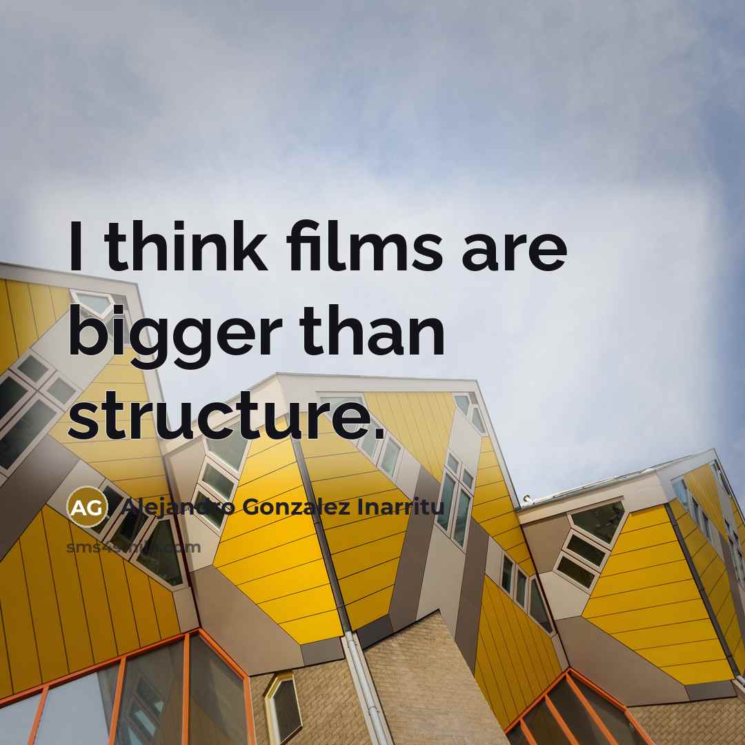 “I think films are bigger than structure.” quote by Alejandro Gonzalez Inarritu