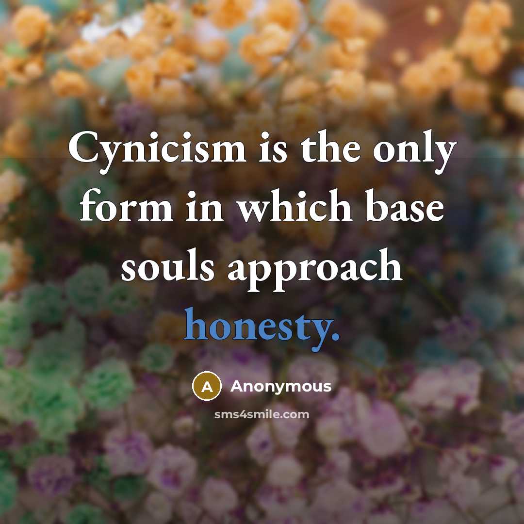 “Cynicism is the only form in which base souls approach honesty.” quote by Anonymous