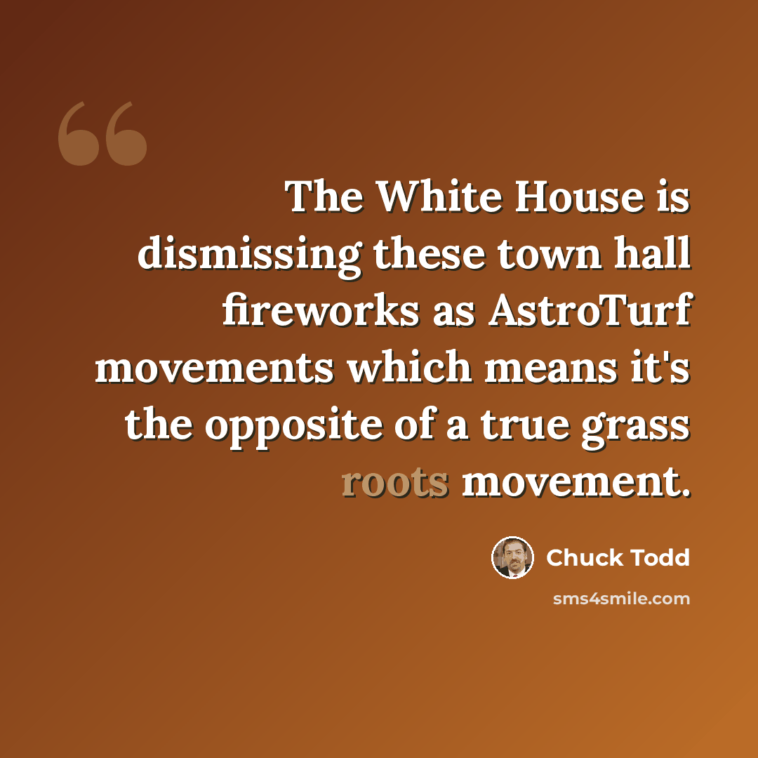 “The White House is dismissing these town hall fireworks as AstroTurf movements which means it's the opposite of a true grass roots movement.” quote by Chuck Todd