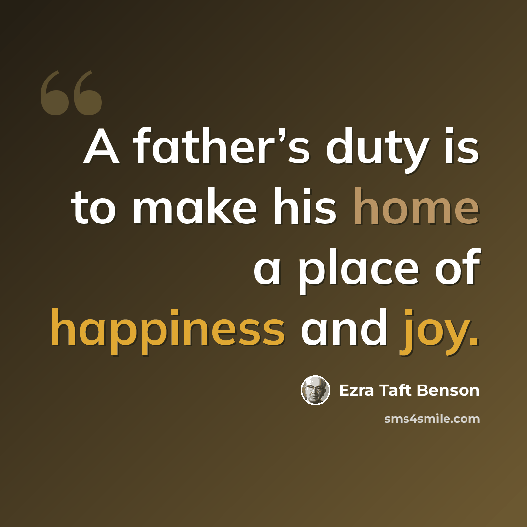 “A father’s duty is to make his home a place of happiness and joy.” quote by Ezra Taft Benson