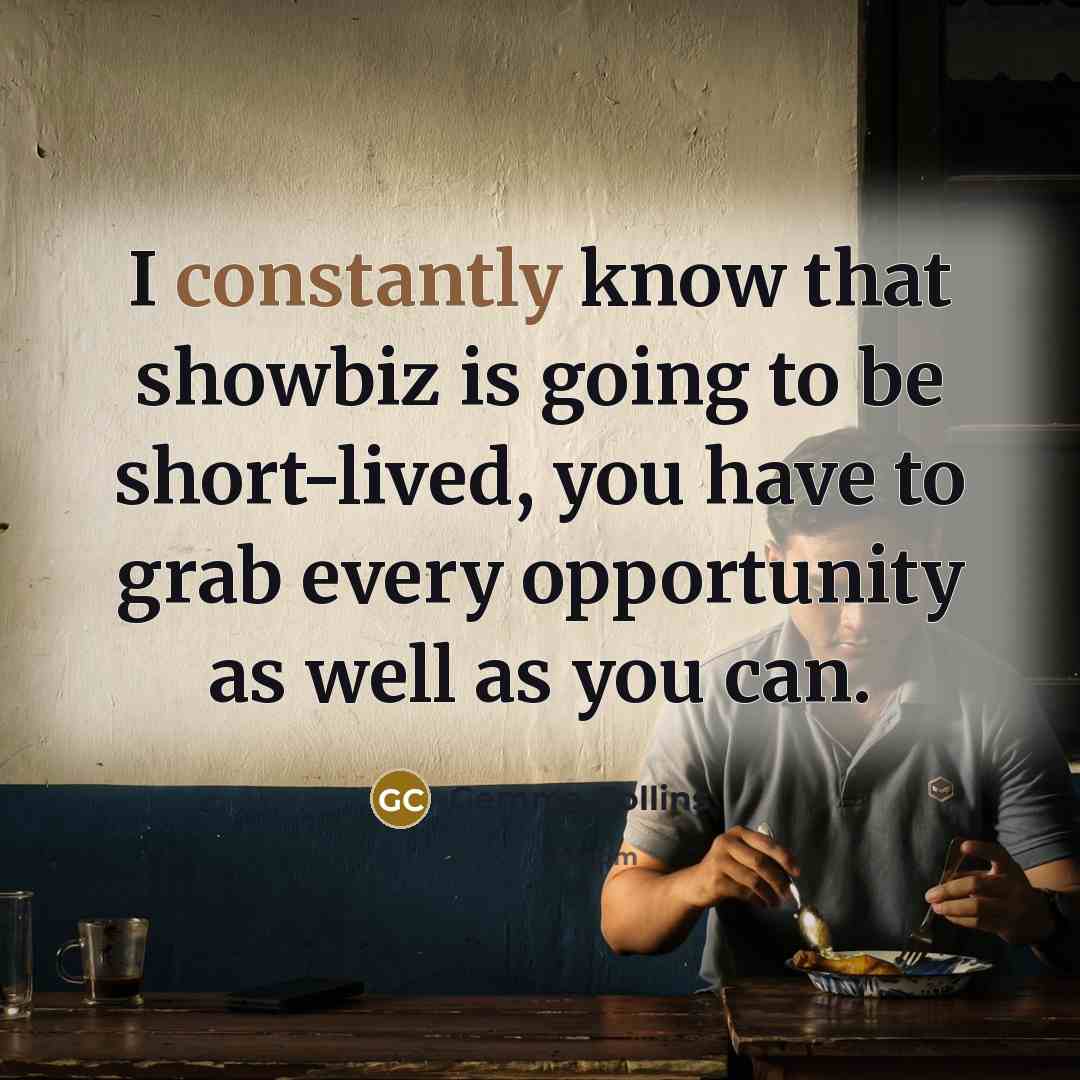 “I constantly know that showbiz is going to be short-lived, you have to grab every opportunity as well as you can.” quote by Gemma Collins