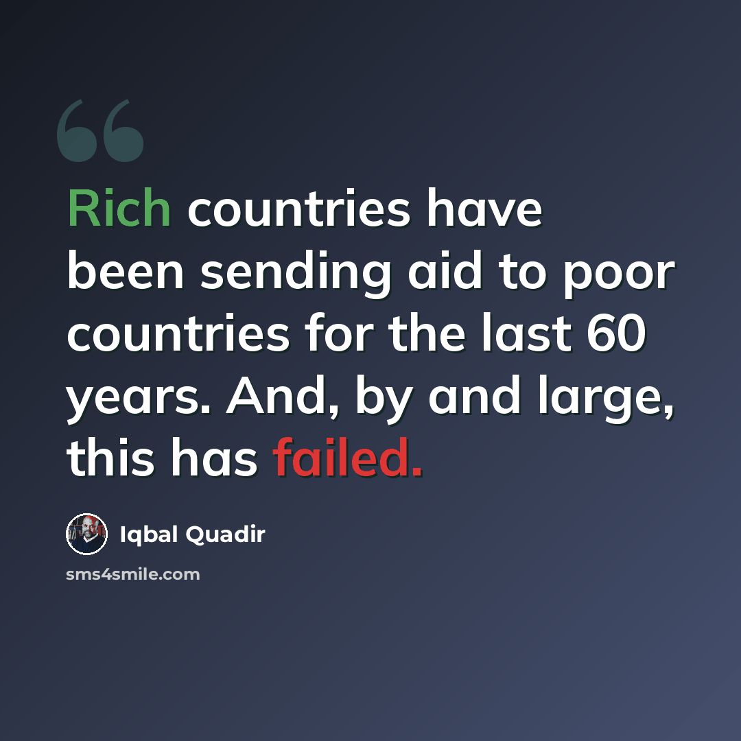 “Rich countries have been sending aid to poor countries for the last 60 years. And, by and large, this has failed.” quote by Iqbal Quadir