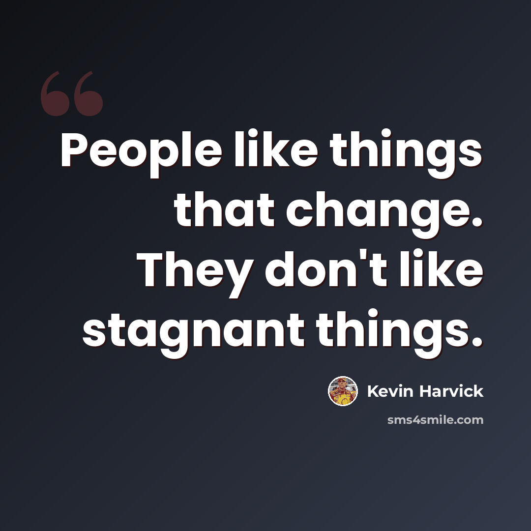 “People like things that change. They don't like stagnant things.” quote by Kevin Harvick