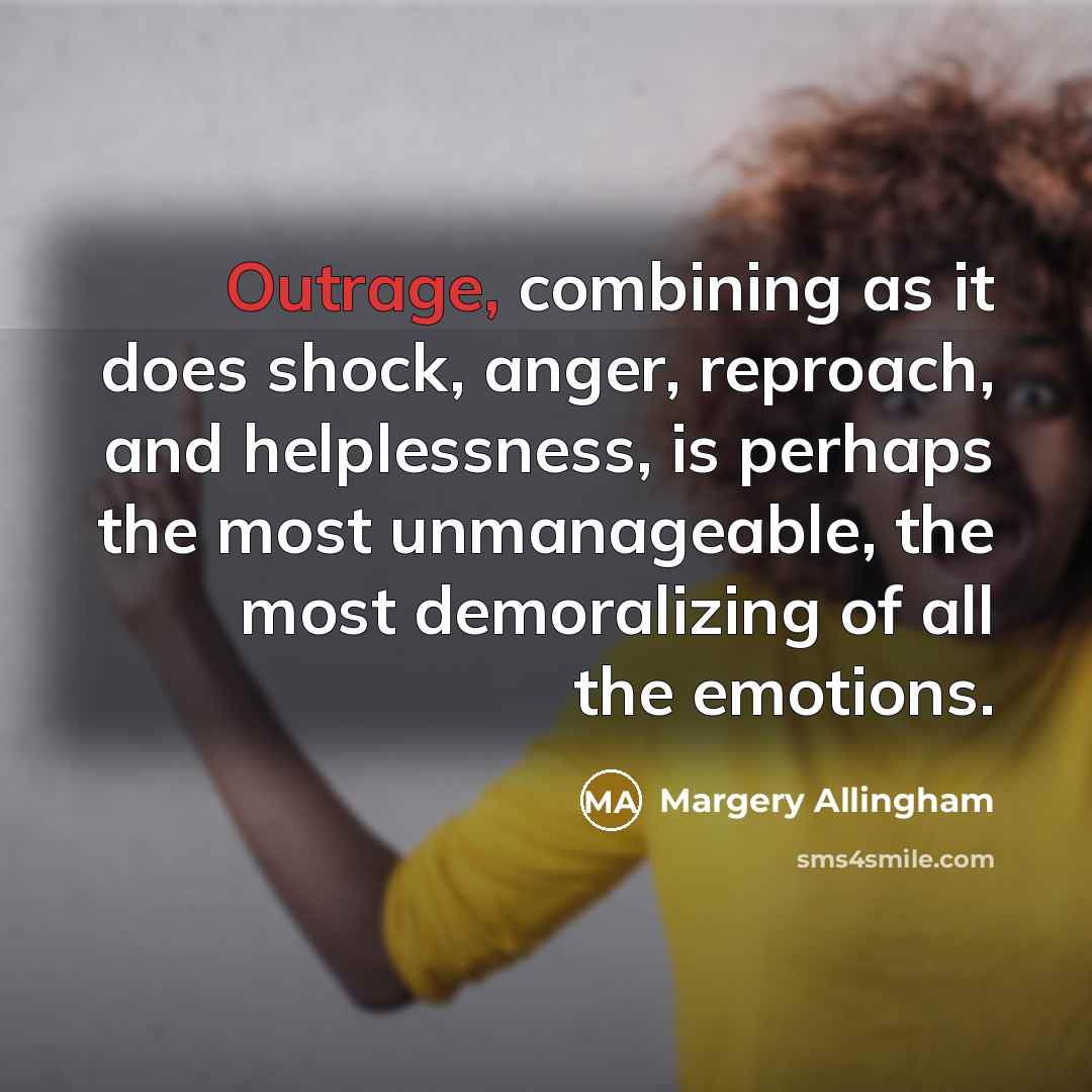 “Outrage, combining as it does shock, anger, reproach, and helplessness, is perhaps the most unmanageable, the most demoralizing of all the emotions.” quote by Margery Allingham
