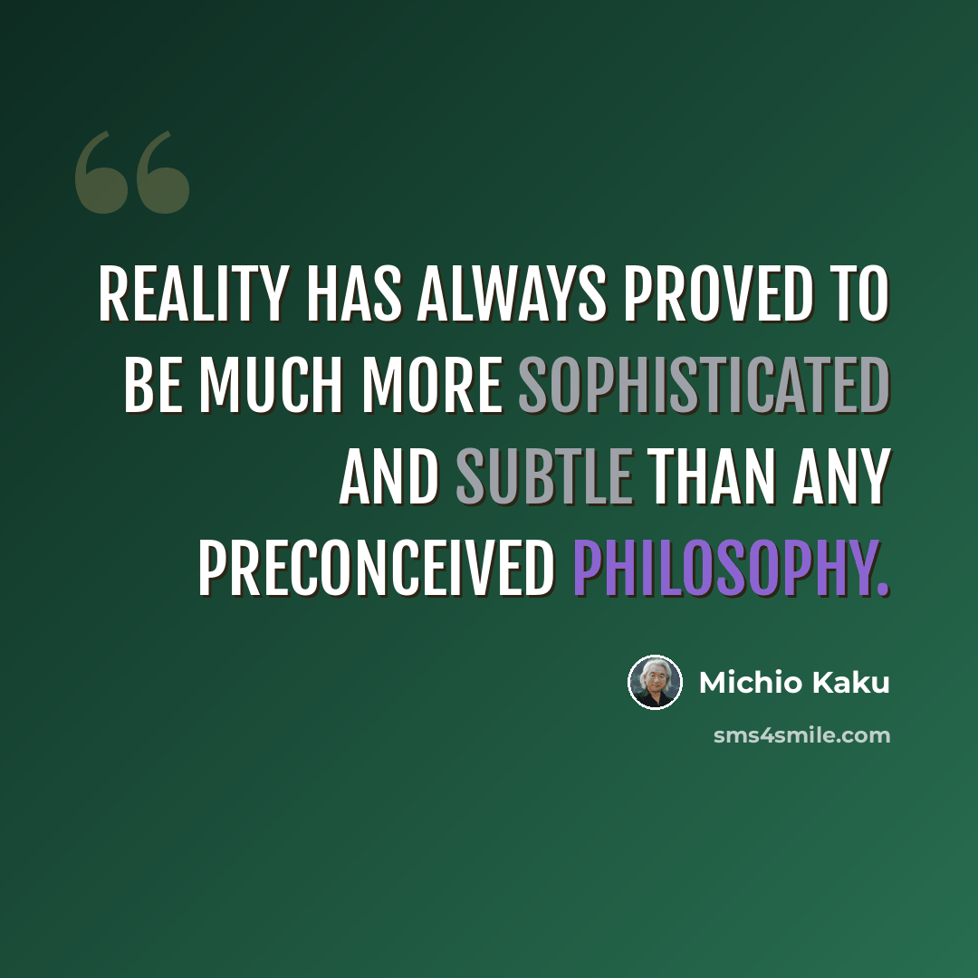 “Reality has always proved to be much more sophisticated and subtle than any preconceived philosophy.” quote by Michio Kaku