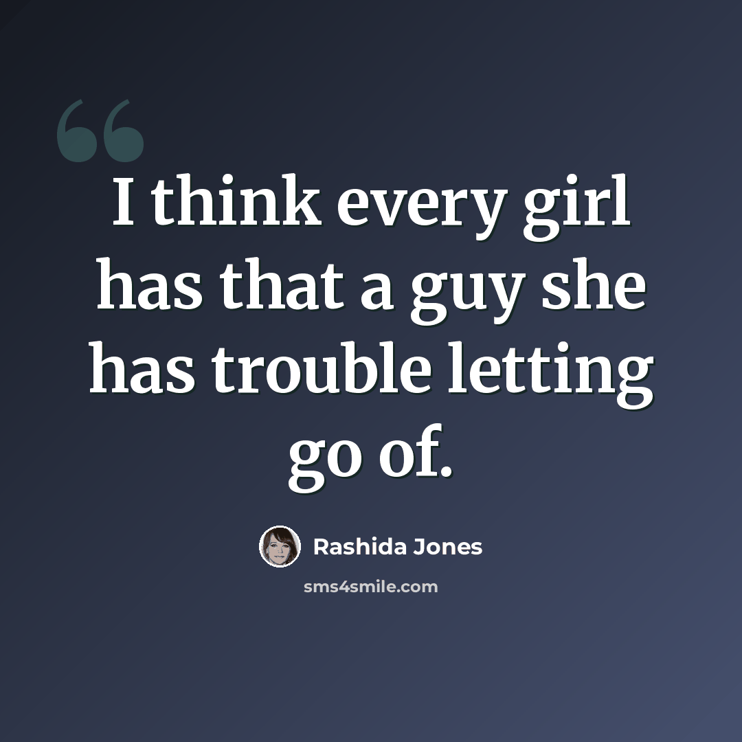 “I think every girl has that a guy she has trouble letting go of.” quote by Rashida Jones