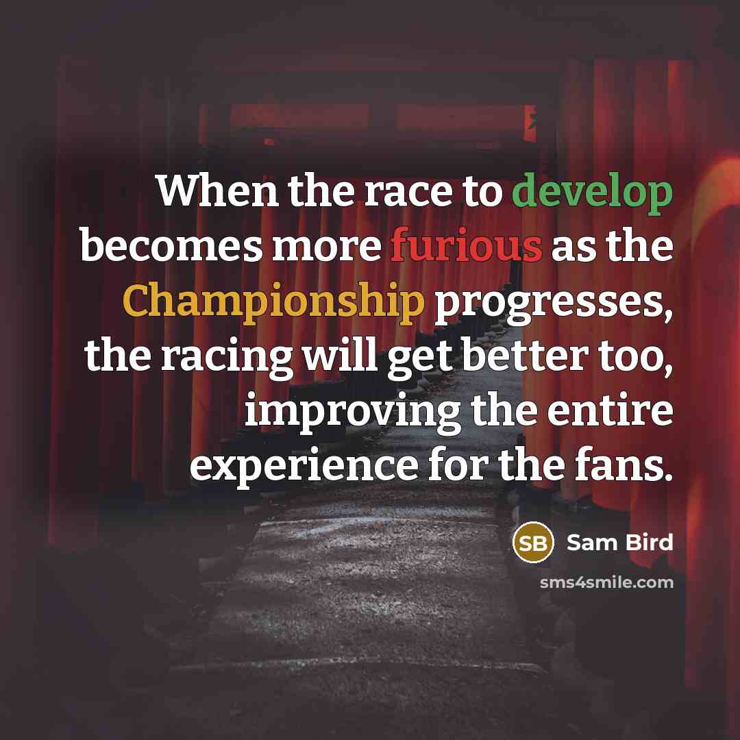 “When the race to develop becomes more furious as the Championship progresses, the racing will get better too, improving the entire experience for the fans.” quote by Sam Bird