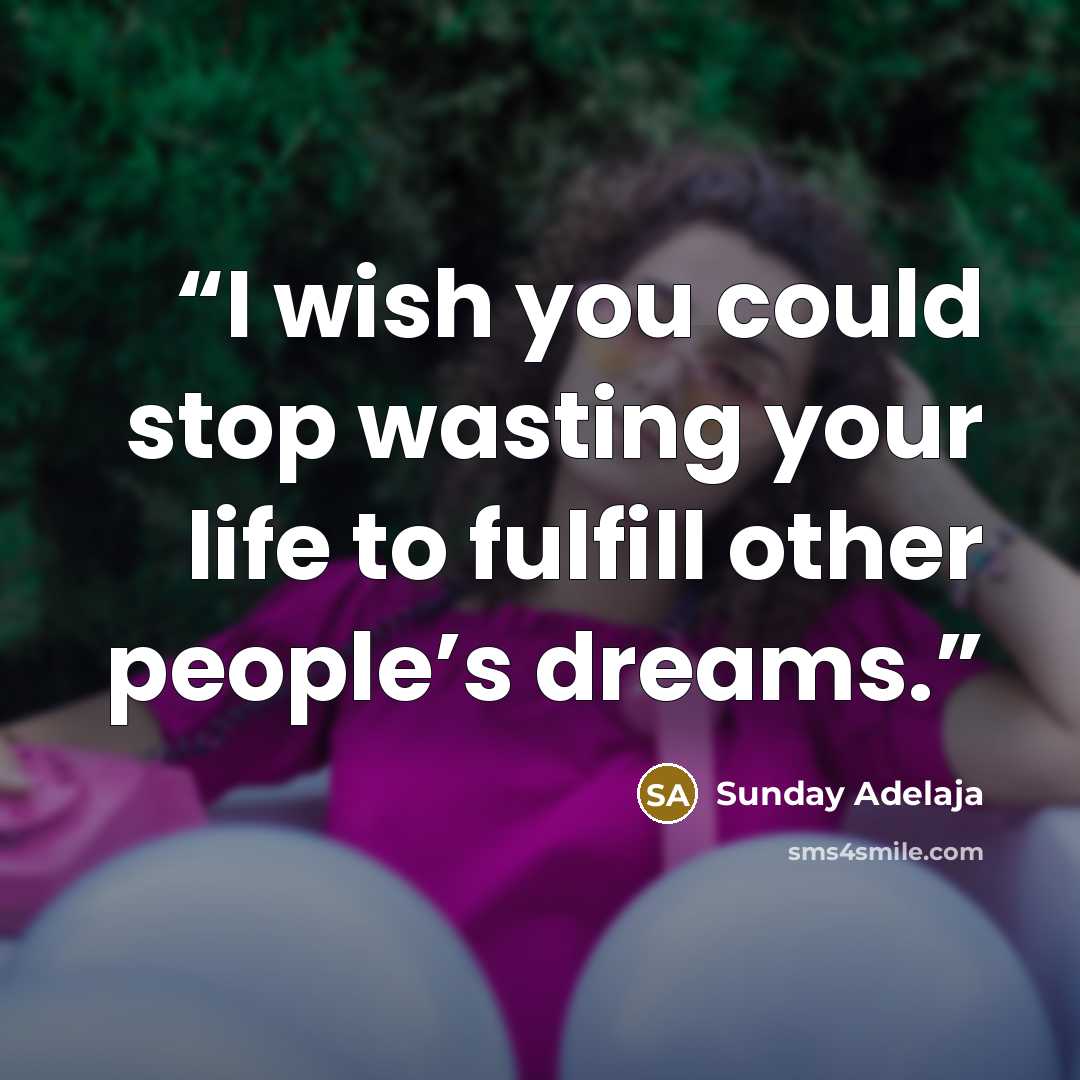 “I wish you could stop wasting your life to fulfill other people’s dreams.” quote by Sunday Adelaja