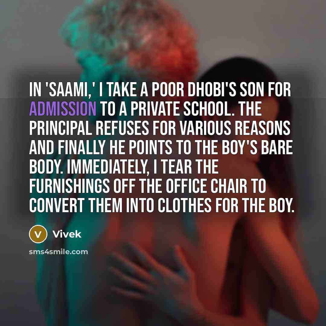 “In 'Saami,' I take a poor dhobi's son for admission to a private school. The principal refuses for various reasons and finally he points to the boy's bare body. Immediately, I tear the furnishings off the office chair to convert them into clothes for the boy.” quote by Vivek