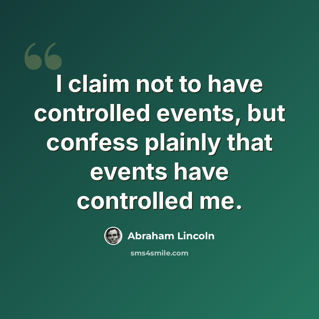 “I claim not to have controlled events, but confess plainly that events have controlled me.” quote by Abraham Lincoln