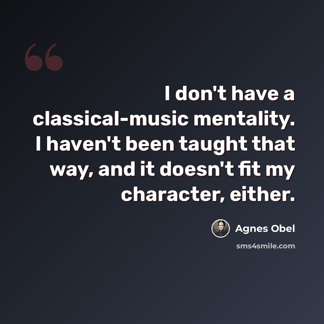 “I don't have a classical-music mentality. I haven't been taught that way, and it doesn't fit my character, either.” quote by Agnes Obel