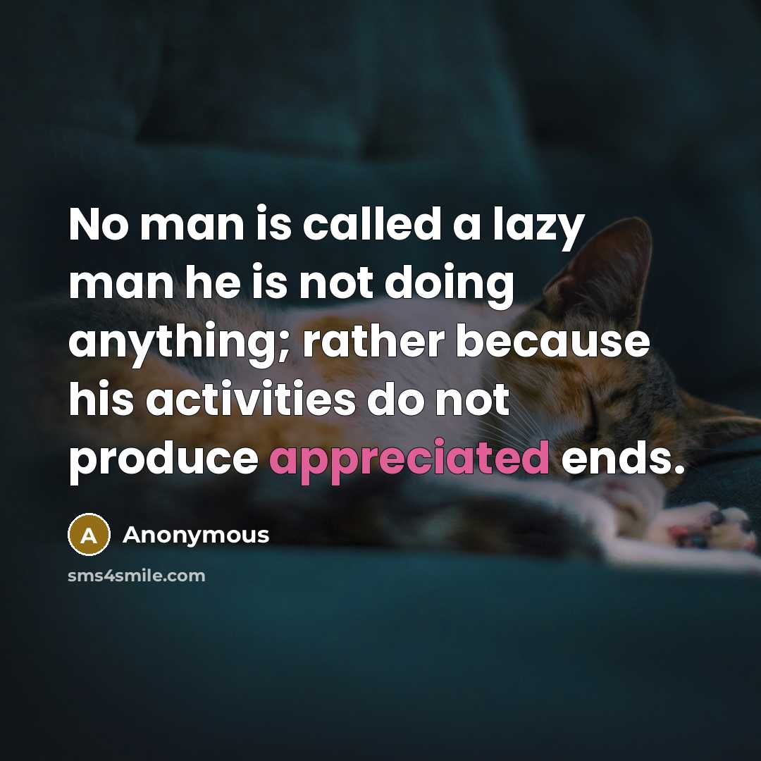 “No man is called a lazy man he is not doing anything; rather because his activities do not produce appreciated ends.” quote by Anonymous