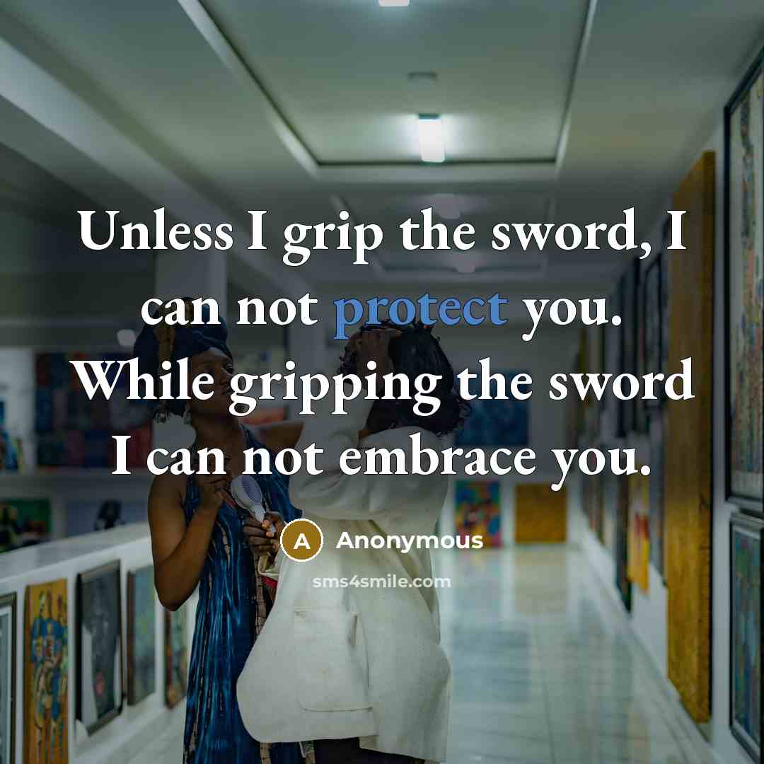 “Unless I grip the sword, I can not protect you. While gripping the sword I can not embrace you.” quote by Anonymous