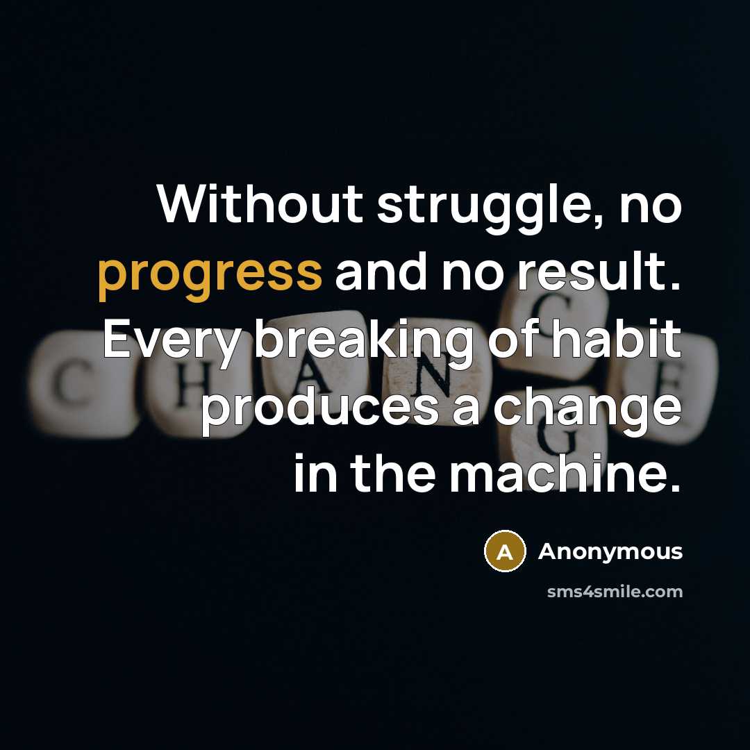 “Without struggle, no progress and no result. Every breaking of habit produces a change in the machine.” quote by Anonymous