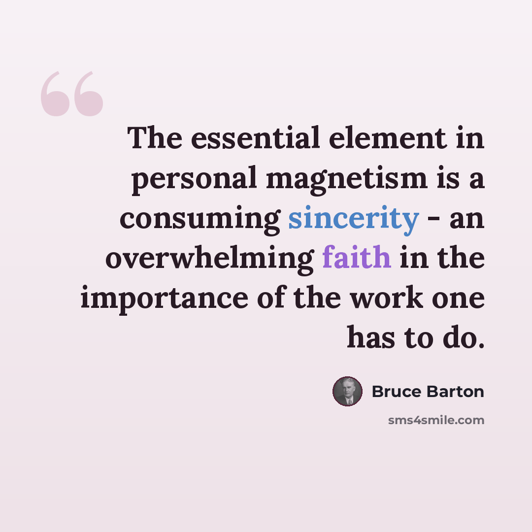 “The essential element in personal magnetism is a consuming sincerity - an overwhelming faith in the importance of the work one has to do.” quote by Bruce Barton