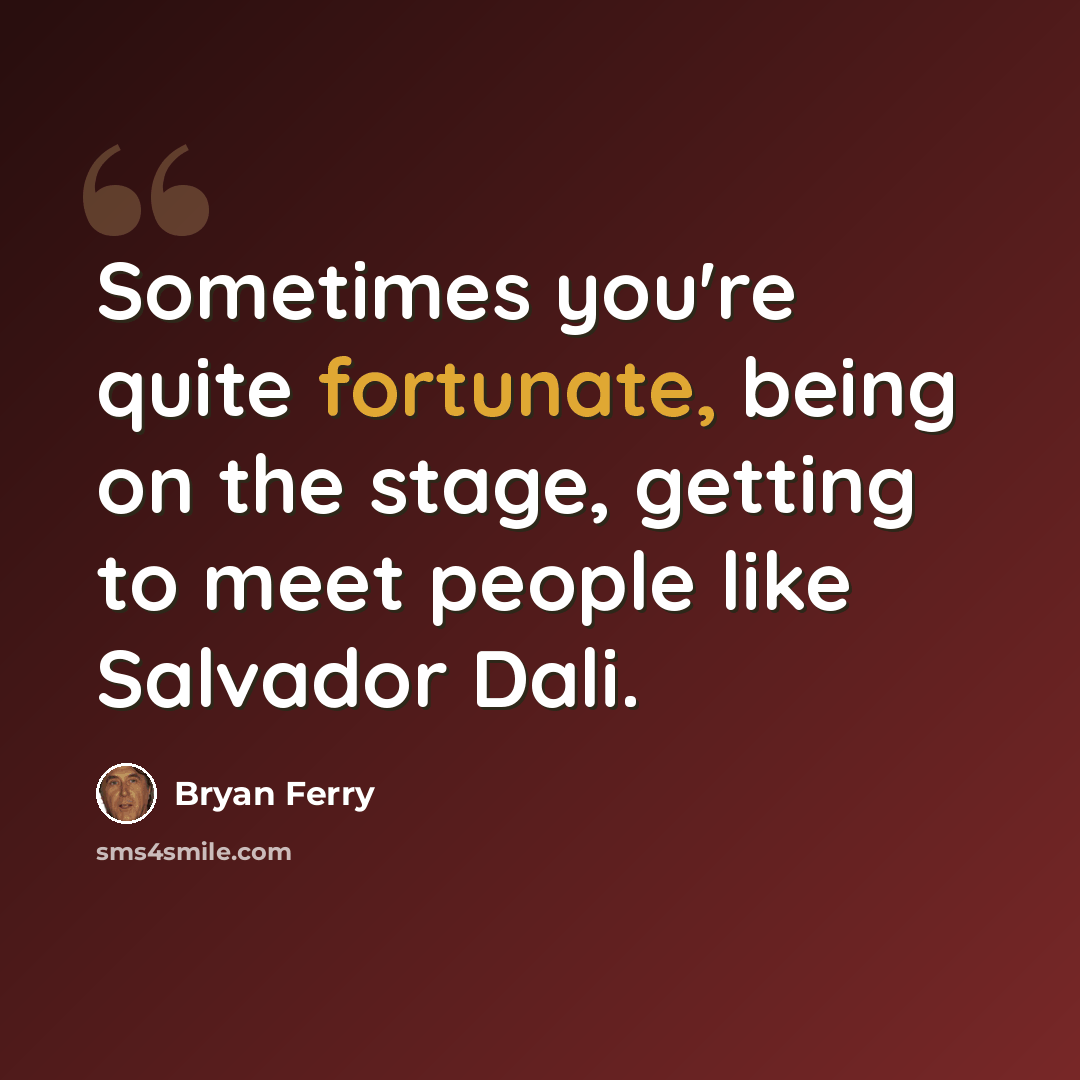 “Sometimes you're quite fortunate, being on the stage, getting to meet people like Salvador Dali.” quote by Bryan Ferry