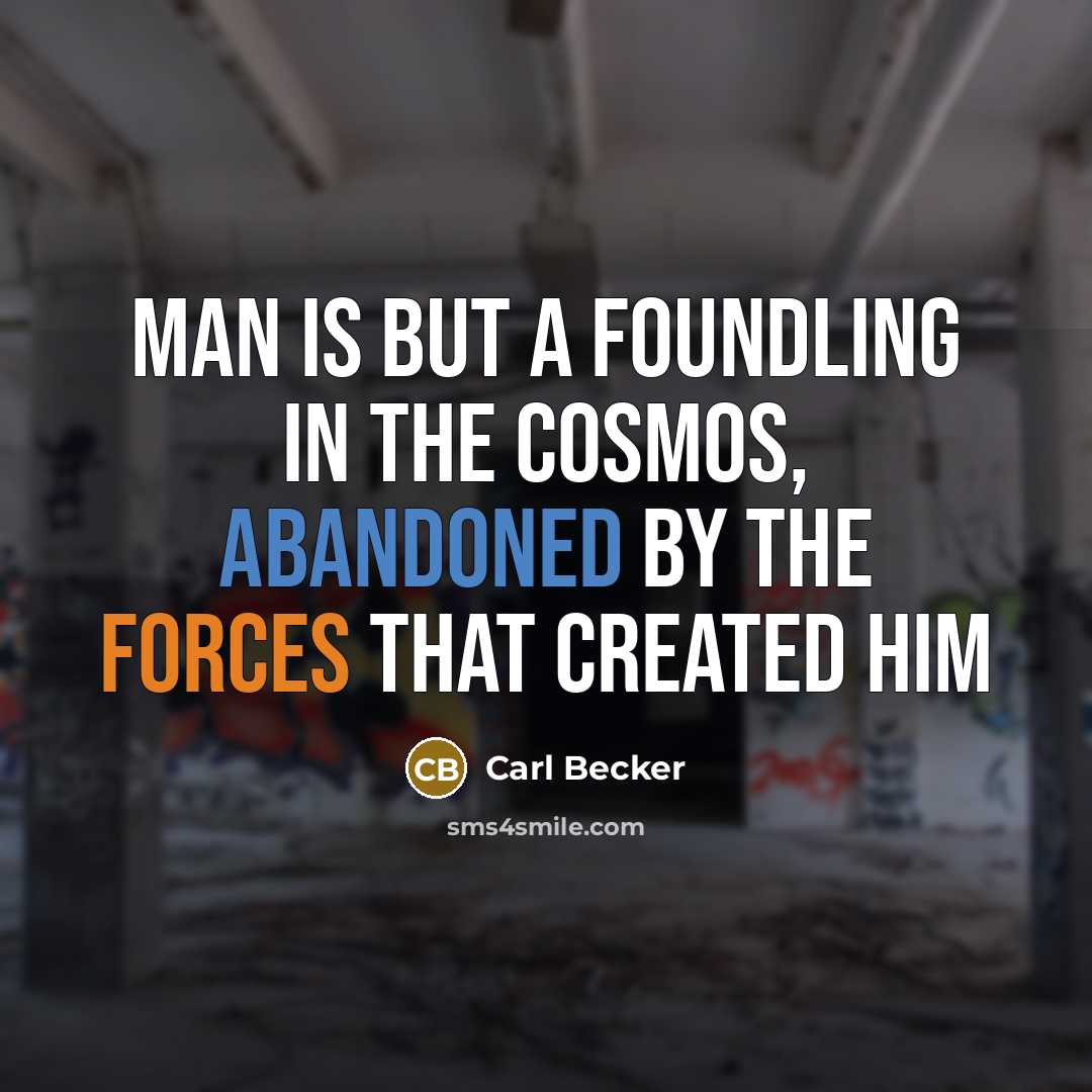 “Man is but a foundling in the cosmos, abandoned by the forces that created him” quote by Carl Becker