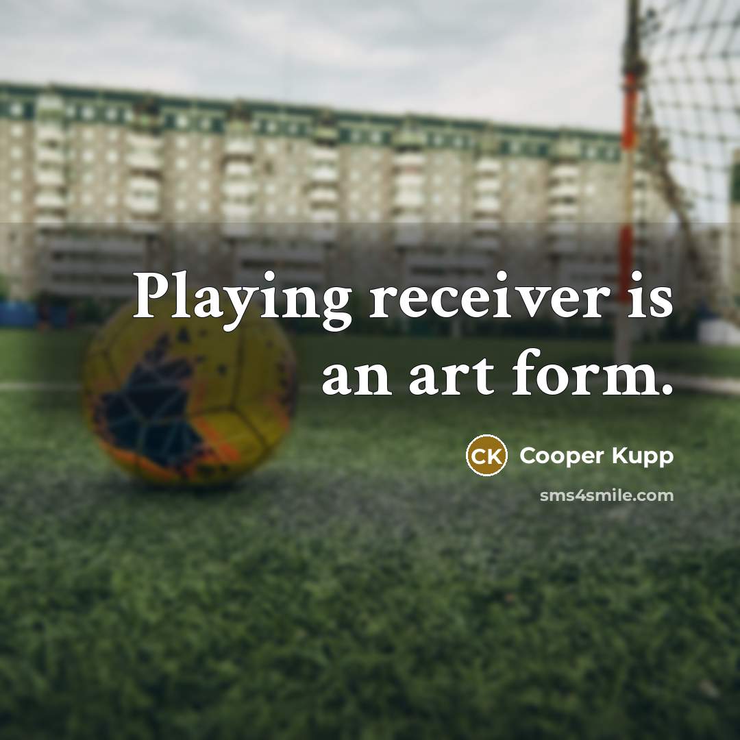 “Playing receiver is an art form.” quote by Cooper Kupp