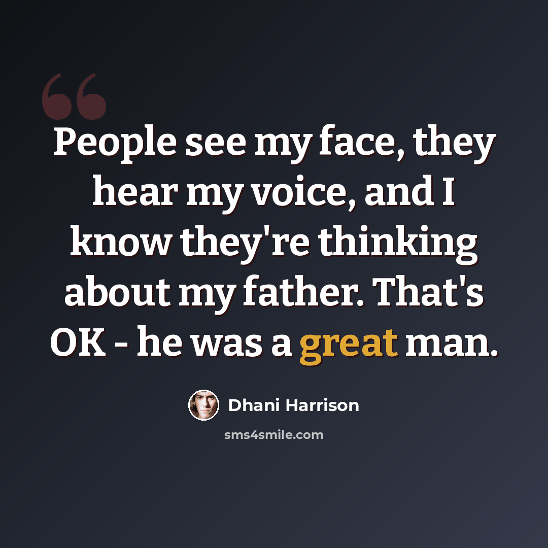 “People see my face, they hear my voice, and I know they're thinking about my father. That's OK - he was a great man.” quote by Dhani Harrison