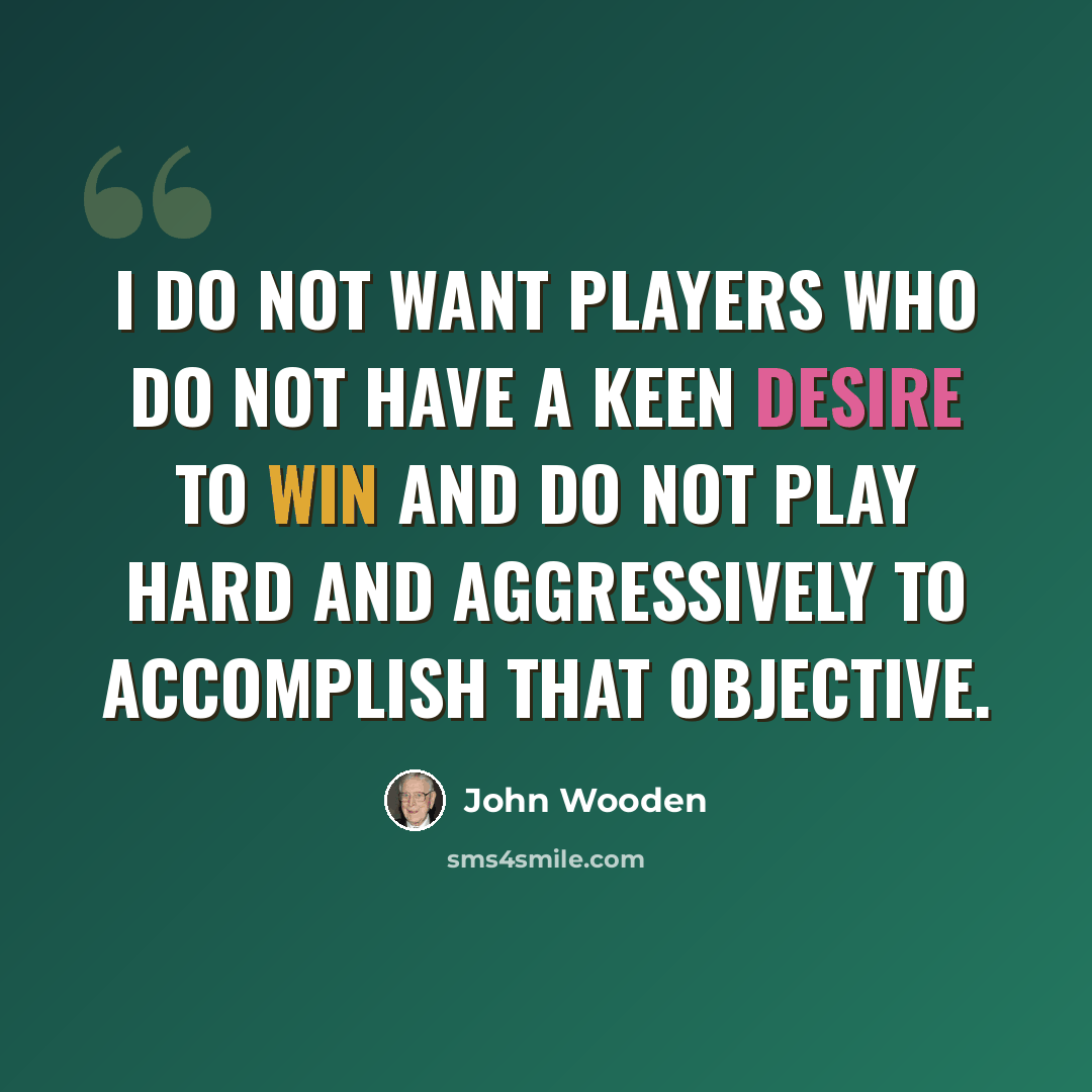 “I do not want players who do not have a keen desire to win and do not play hard and aggressively to accomplish that objective.” quote by John Wooden