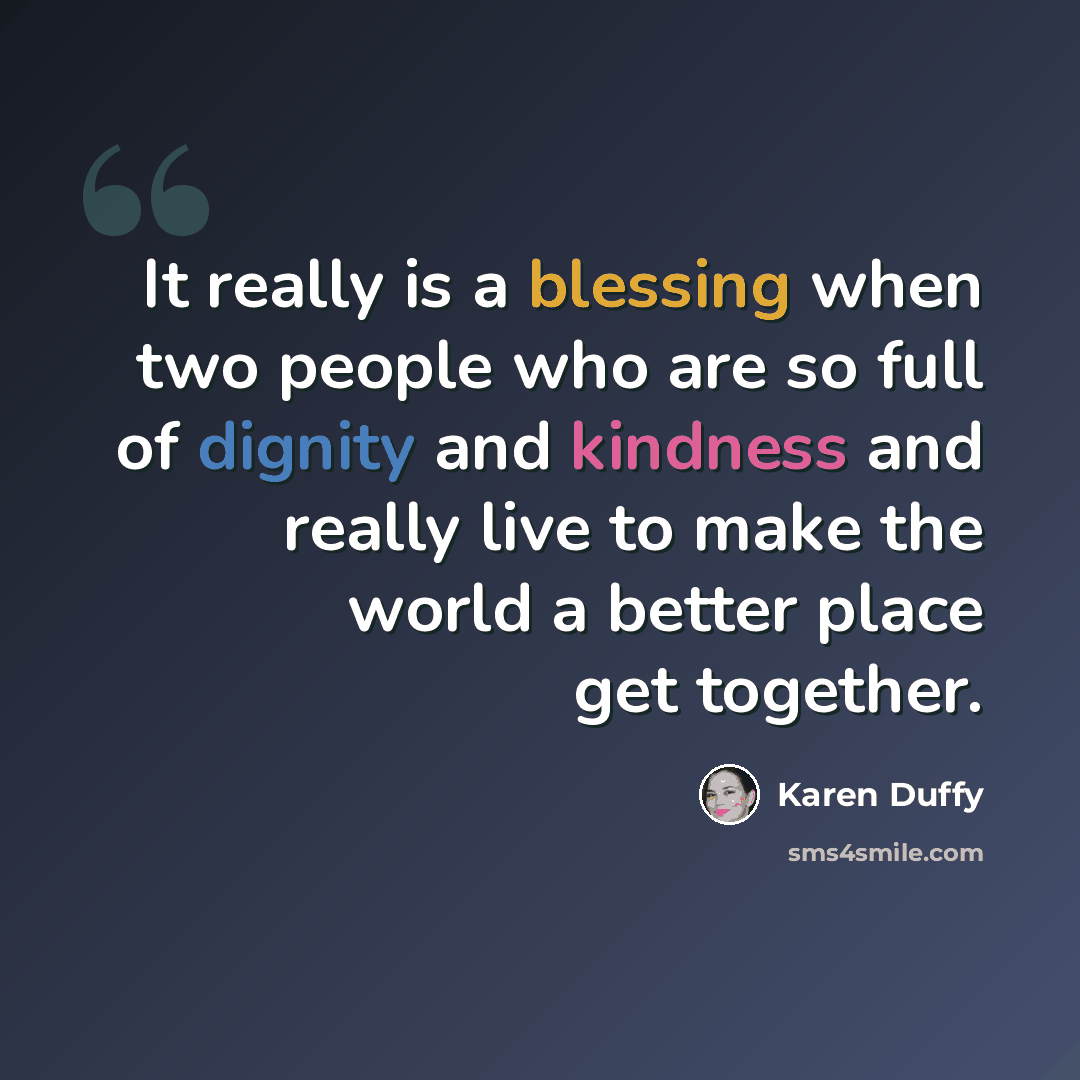 “It really is a blessing when two people who are so full of dignity and kindness and really live to make the world a better place get together.” quote by Karen Duffy