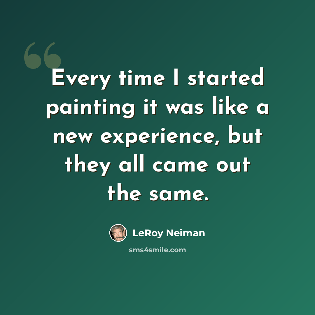 “Every time I started painting it was like a new experience, but they all came out the same.” quote by LeRoy Neiman
