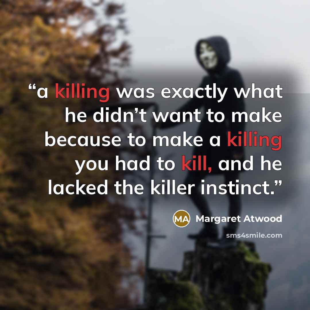 “a killing was exactly what he didn’t want to make because to make a killing you had to kill, and he lacked the killer instinct.” quote by Margaret Atwood