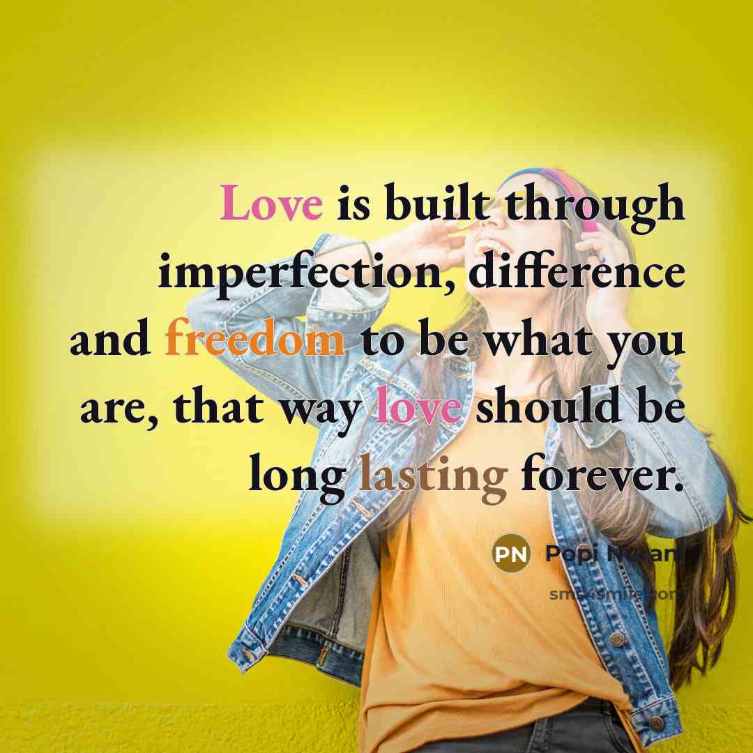 “Love is built through imperfection, difference and freedom to be what you are, that way love should be long lasting forever.” quote by Popi Nurani