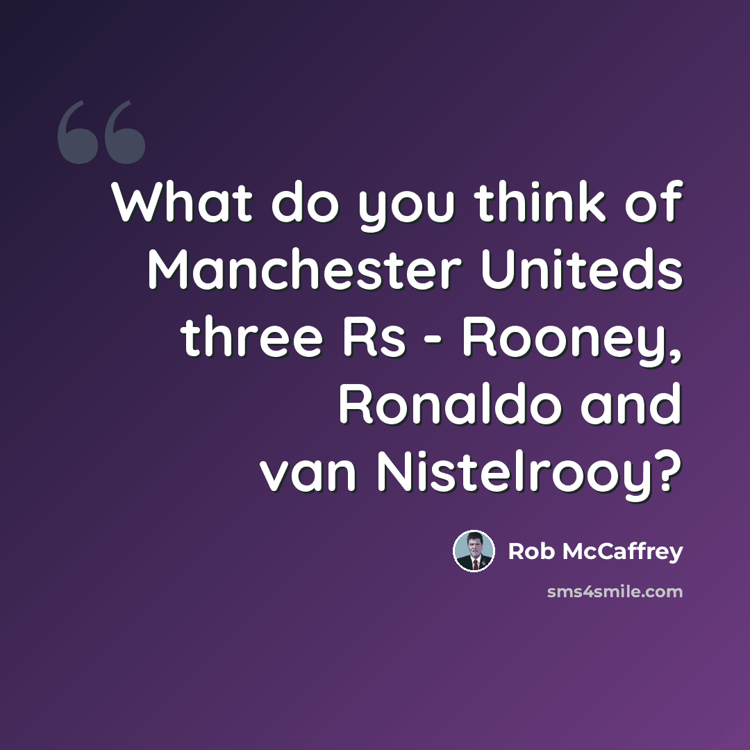 “What do you think of Manchester Uniteds three Rs - Rooney, Ronaldo and van Nistelrooy?” quote by Rob McCaffrey