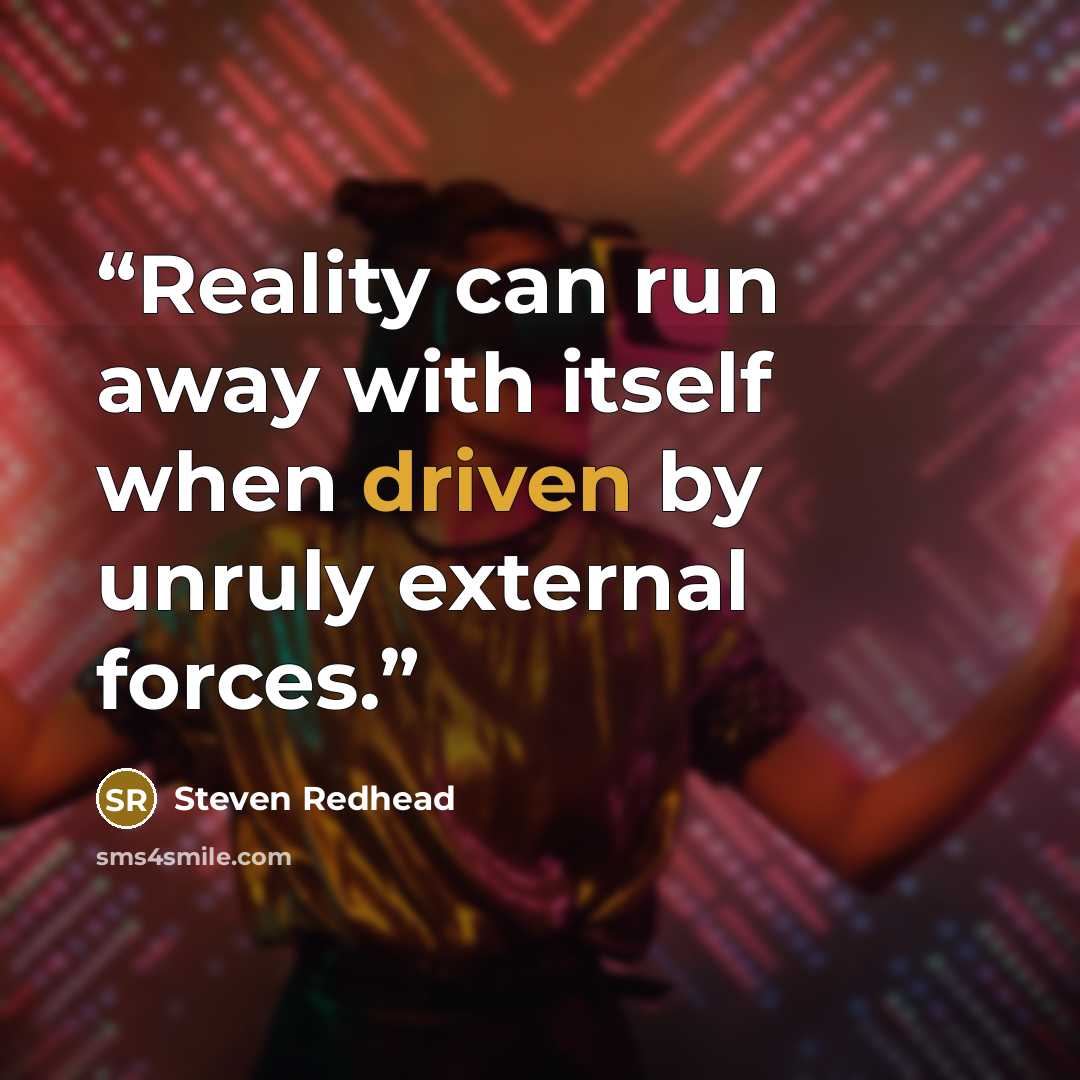 “Reality can run away with itself when driven by unruly external forces.” quote by Steven Redhead