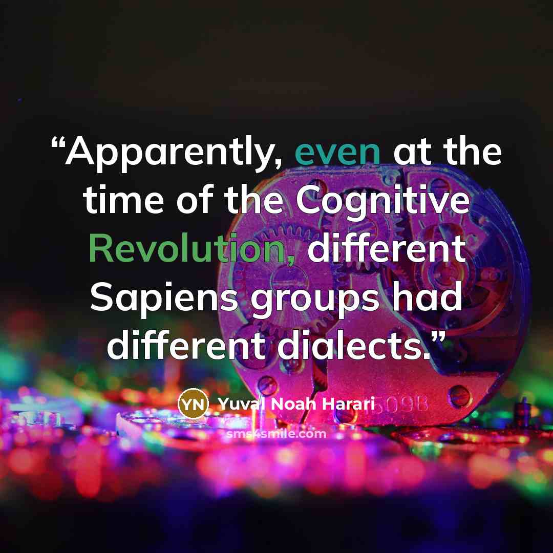 “Apparently, even at the time of the Cognitive Revolution, different Sapiens groups had different dialects.” quote by Yuval Noah Harari