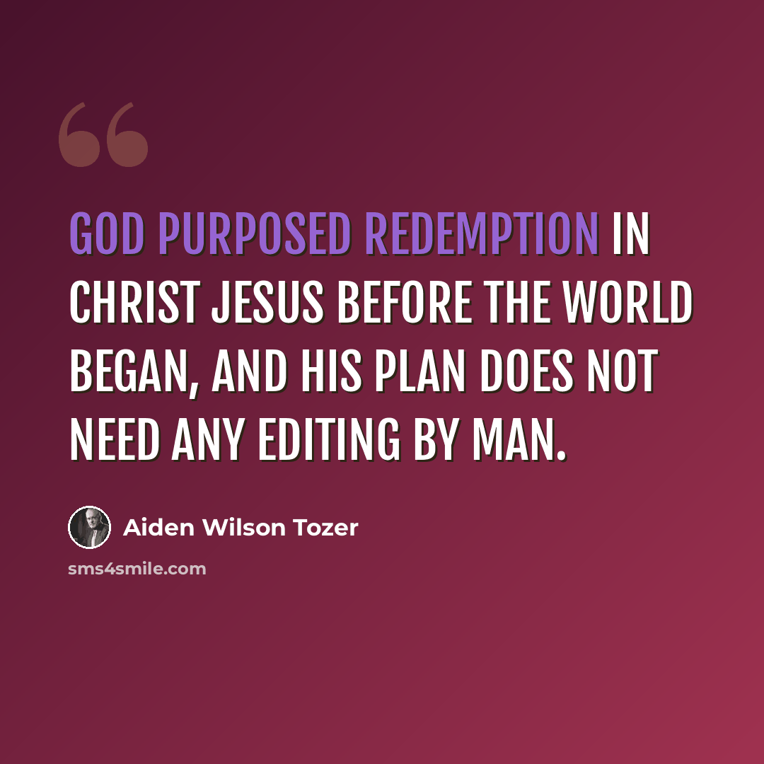 “God purposed redemption in Christ Jesus before the world began, and His plan does not need any editing by man.” quote by Aiden Wilson Tozer