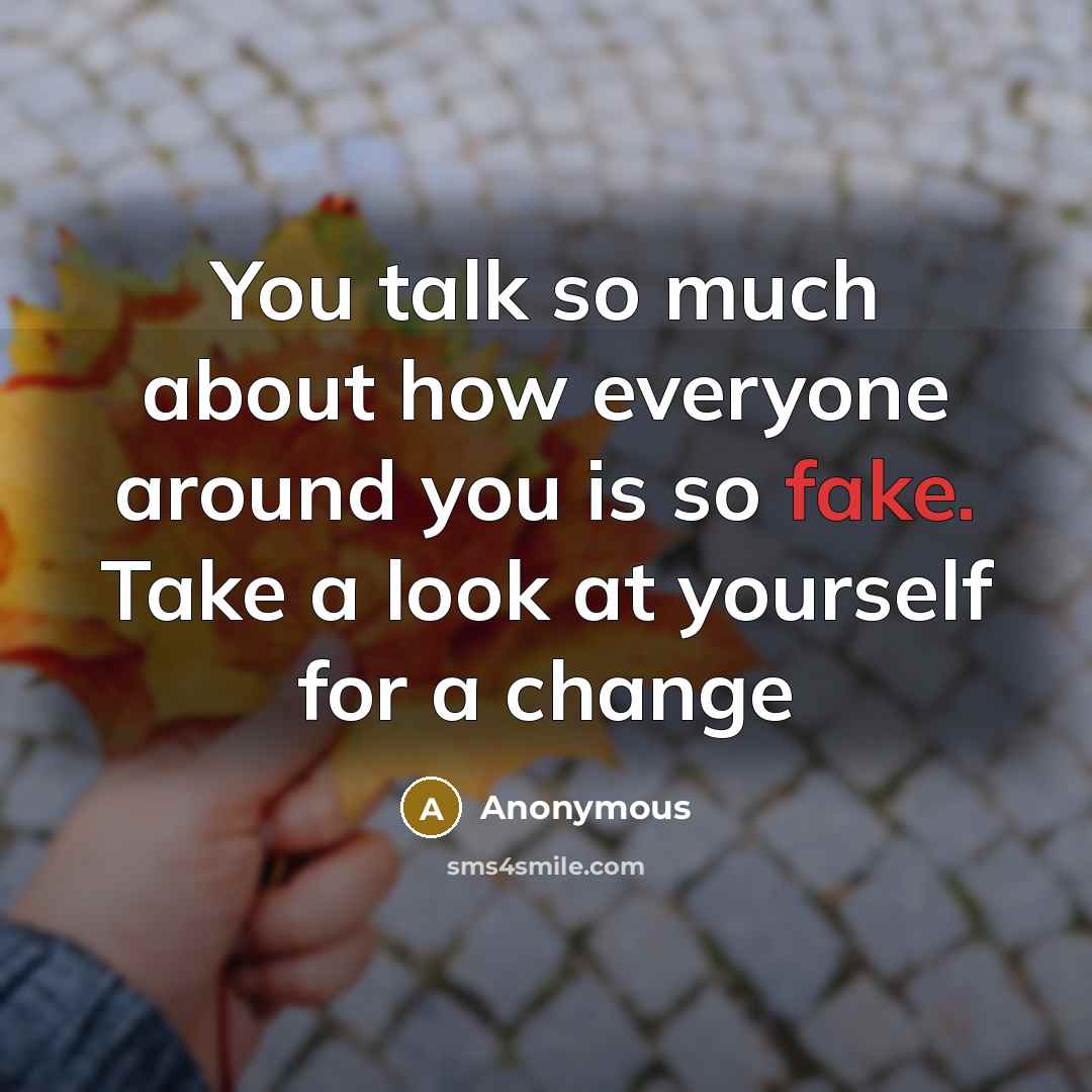 “You talk so much about how everyone around you is so fake. Take a look at yourself for a change” quote by Anonymous