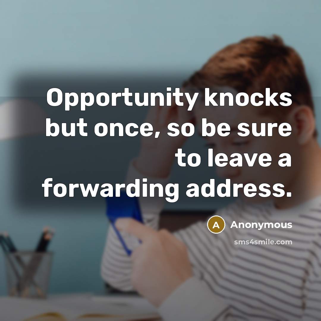 “Opportunity knocks but once, so be sure to leave a forwarding address.” quote by Anonymous