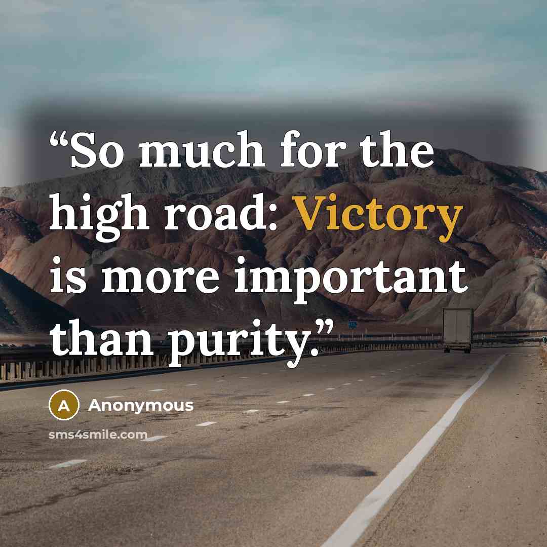 “So much for the high road: Victory is more important than purity.” quote by Anonymous