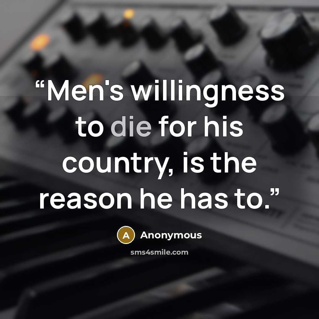 “Men's willingness to die for his country, is the reason he has to.” quote by Anonymous