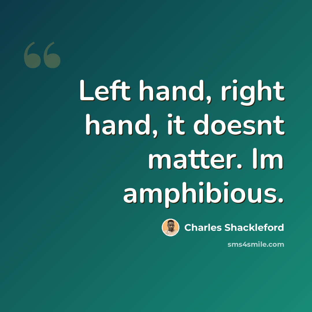 “Left hand, right hand, it doesnt matter. Im amphibious.” quote by Charles Shackleford