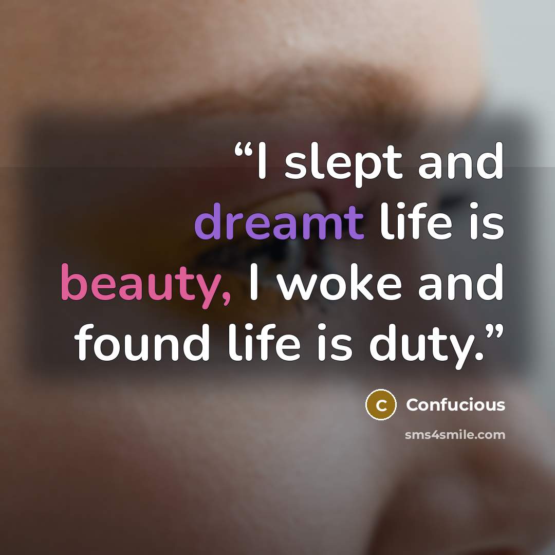 “I slept and dreamt life is beauty, I woke and found life is duty.” quote by Confucious