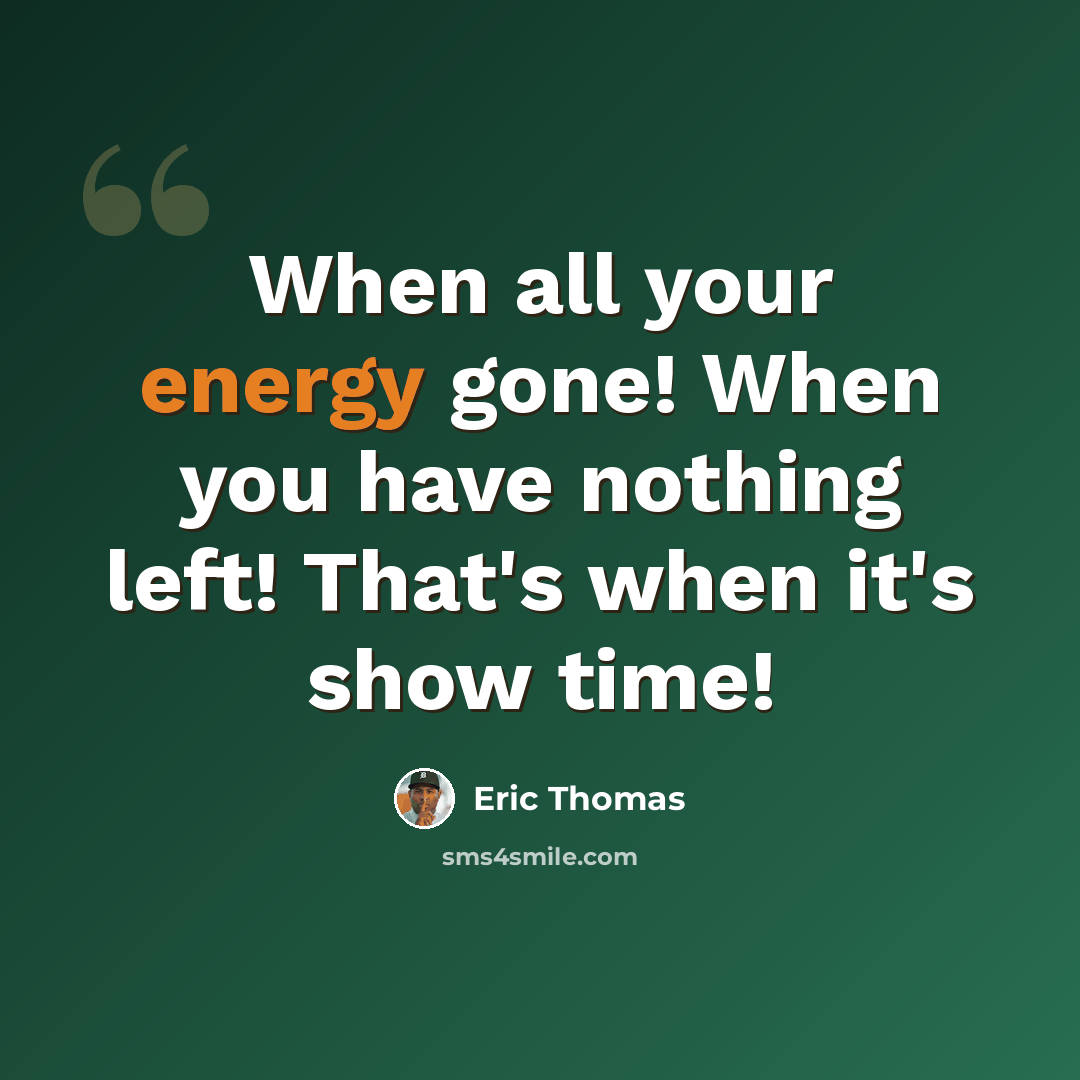 “When all your energy gone! When you have nothing left! That's when it's show time!” quote by Eric Thomas