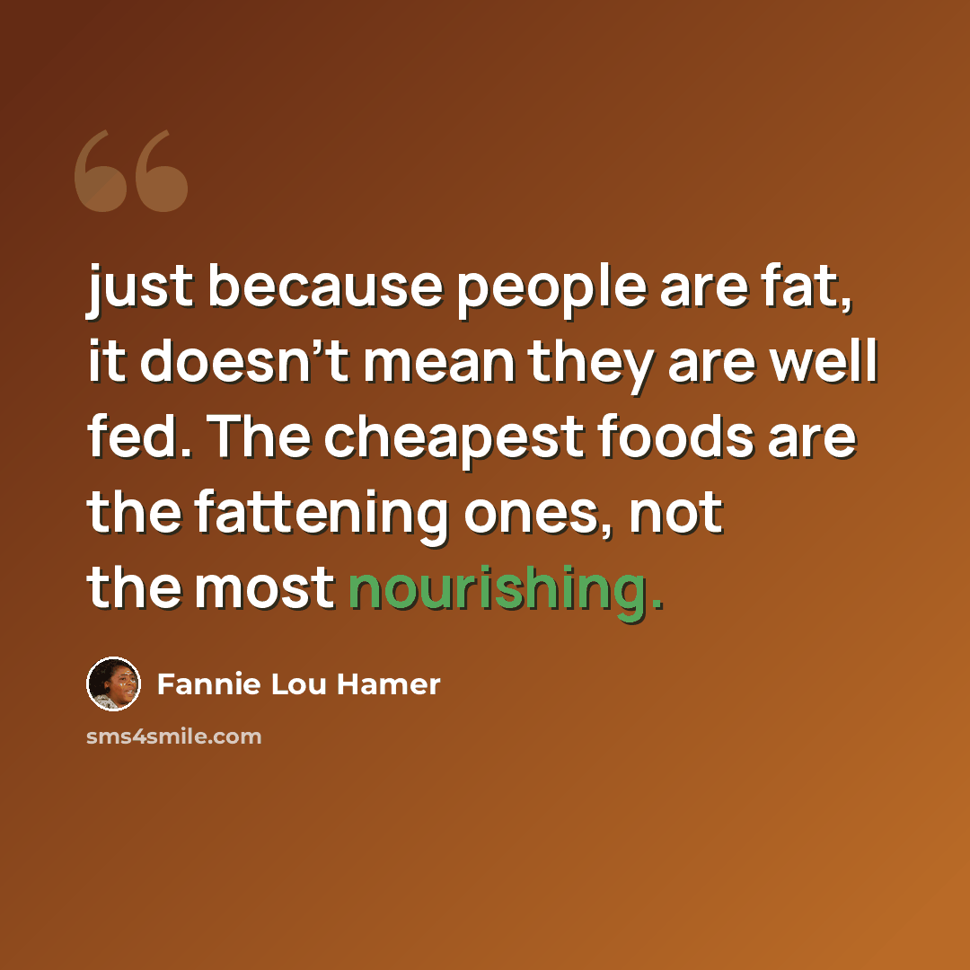 “just because people are fat, it doesn't mean they are well fed. The cheapest foods are the fattening ones, not the most nourishing.” quote by Fannie Lou Hamer