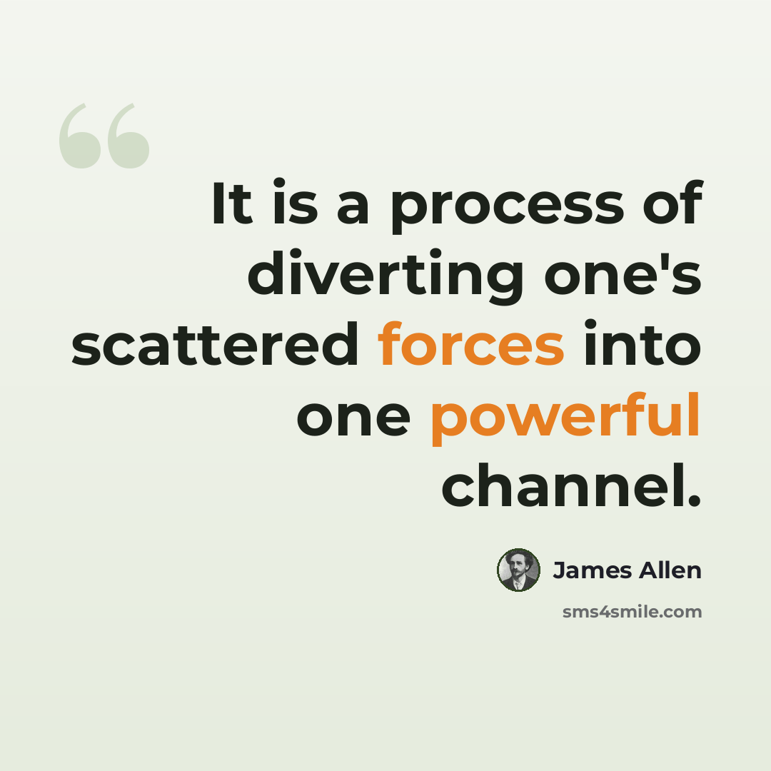 “It is a process of diverting one's scattered forces into one powerful channel.” quote by James Allen