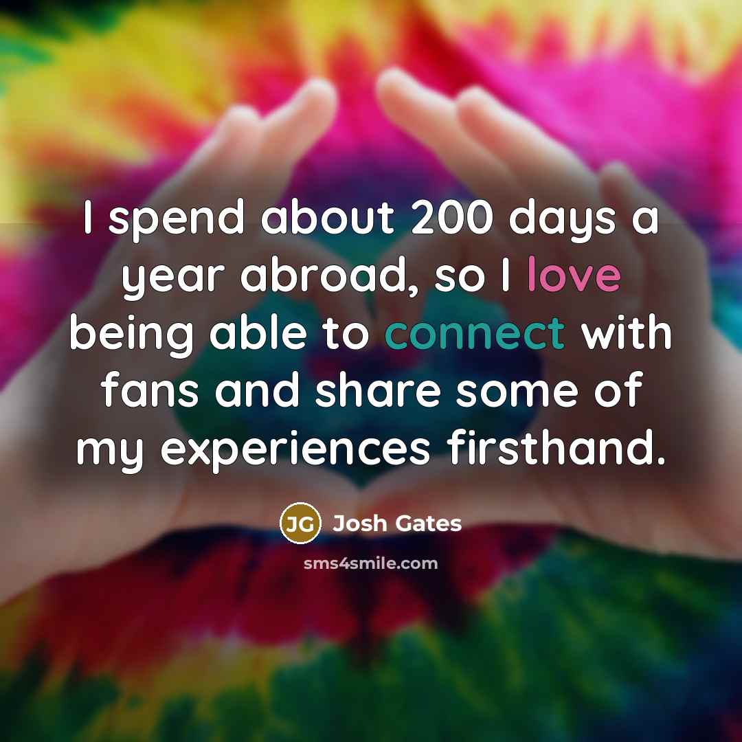 “I spend about 200 days a year abroad, so I love being able to connect with fans and share some of my experiences firsthand.” quote by Josh Gates