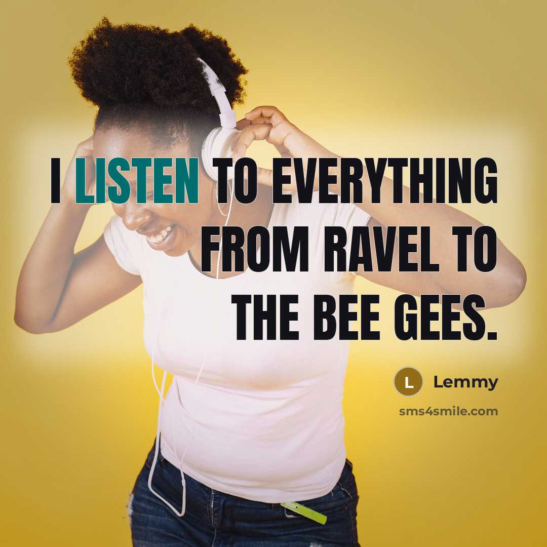 “I listen to everything from Ravel to the Bee Gees.” quote by Lemmy