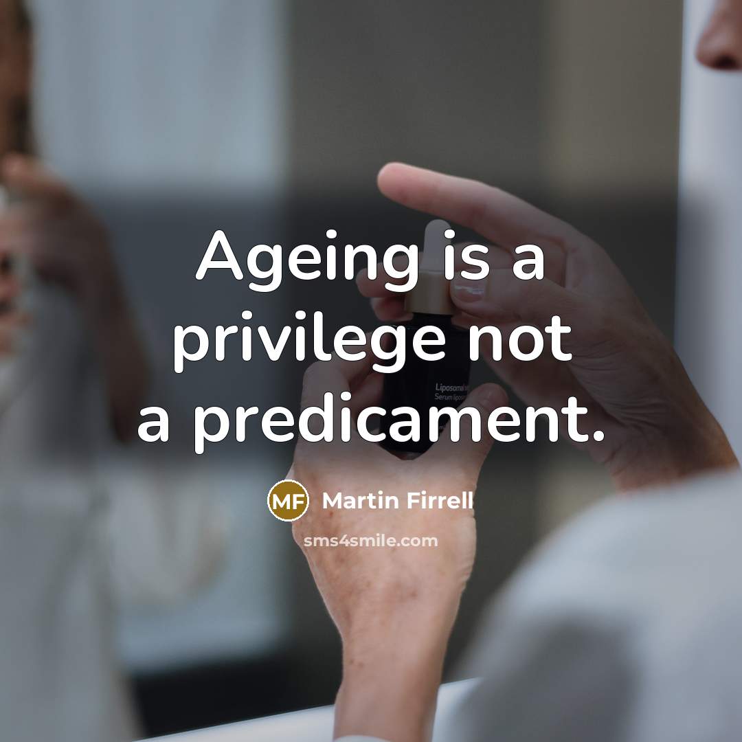 “Ageing is a privilege not a predicament.” quote by Martin Firrell