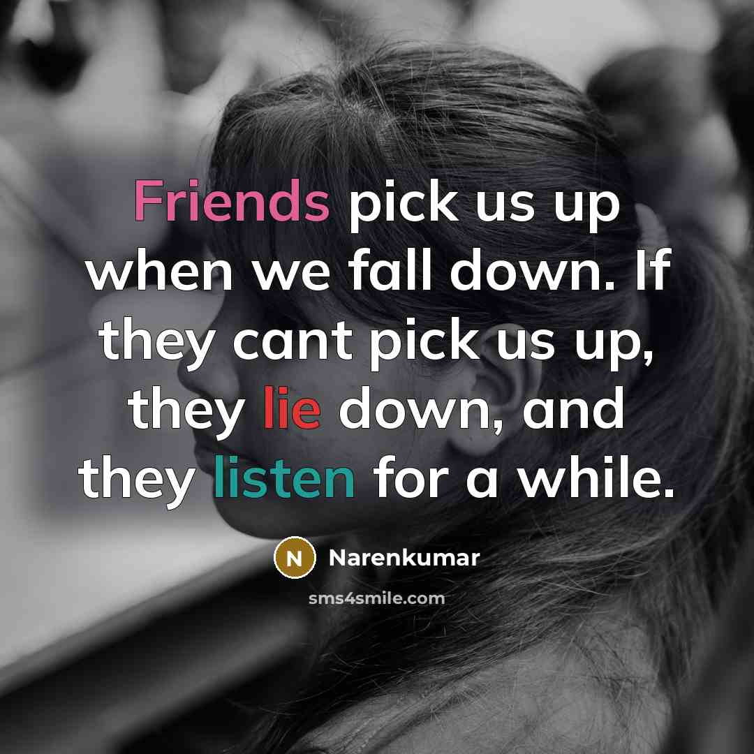 “Friends pick us up when we fall down. If they cant pick us up, they lie down, and they listen for a while.” quote by Narenkumar