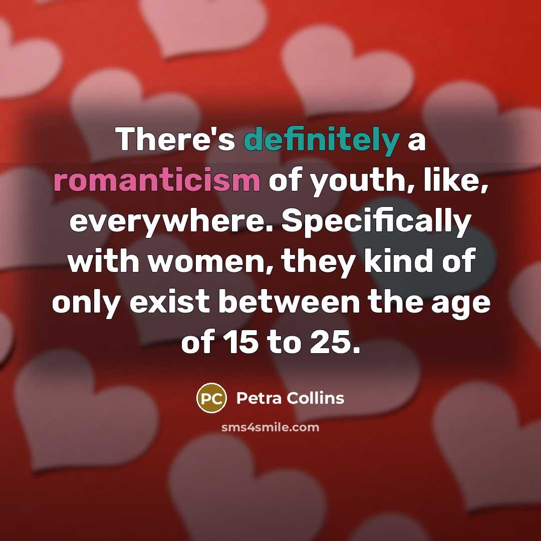 “There's definitely a romanticism of youth, like, everywhere. Specifically with women, they kind of only exist between the age of 15 to 25.” quote by Petra Collins